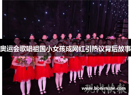 奥运会歌唱祖国小女孩成网红引热议背后故事 奥运会歌唱祖国小女孩成网红引热议背后故事