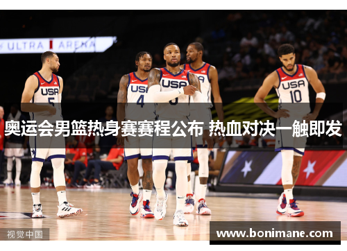 奥运会男篮热身赛赛程公布 热血对决一触即发 奥运会男篮热身赛赛程公布 热血对决一触即发