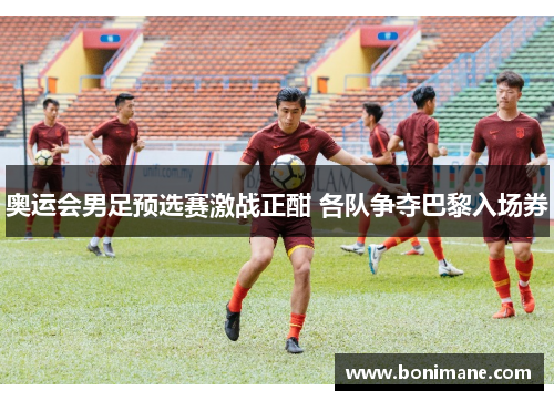 奥运会男足预选赛激战正酣 各队争夺巴黎入场券 奥运会男足预选赛激战正酣 各队争夺巴黎入场券