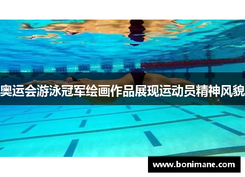 奥运会游泳冠军绘画作品展现运动员精神风貌 奥运会游泳冠军绘画作品展现运动员精神风貌