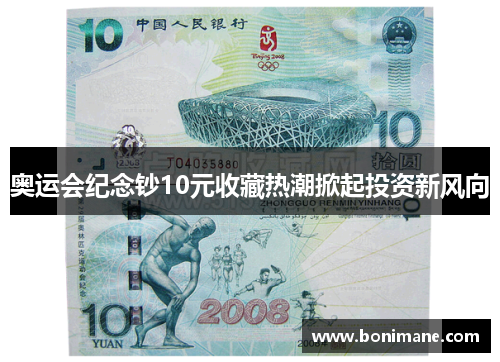 奥运会纪念钞10元收藏热潮掀起投资新风向 奥运会纪念钞10元收藏热潮掀起投资新风向