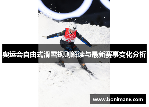 奥运会自由式滑雪规则解读与最新赛事变化分析 奥运会自由式滑雪规则解读与最新赛事变化分析