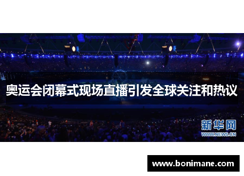 奥运会闭幕式现场直播引发全球关注和热议 奥运会闭幕式现场直播引发全球关注和热议