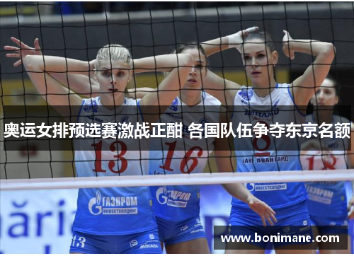 奥运女排预选赛激战正酣 各国队伍争夺东京名额 奥运女排预选赛激战正酣 各国队伍争夺东京名额