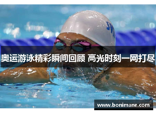 奥运游泳精彩瞬间回顾 高光时刻一网打尽