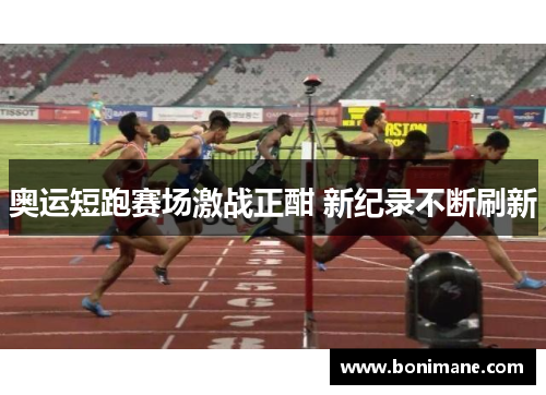 奥运短跑赛场激战正酣 新纪录不断刷新
