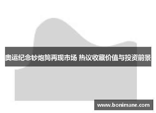奥运纪念钞炮筒再现市场 热议收藏价值与投资前景