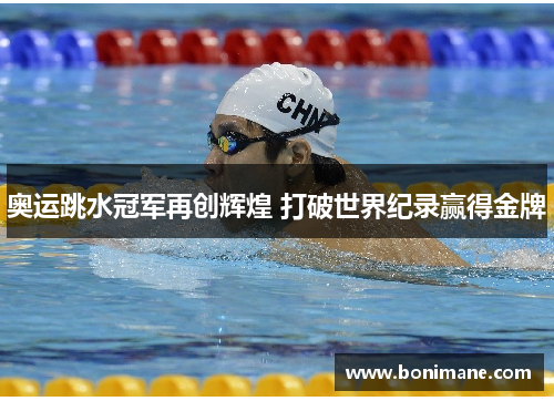奥运跳水冠军再创辉煌 打破世界纪录赢得金牌