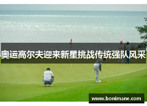 奥运高尔夫迎来新星挑战传统强队风采 奥运高尔夫迎来新星挑战传统强队风采