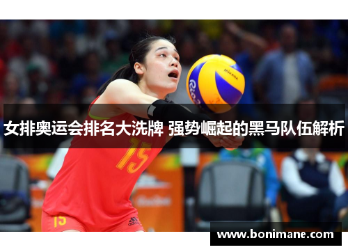 女排奥运会排名大洗牌 强势崛起的黑马队伍解析