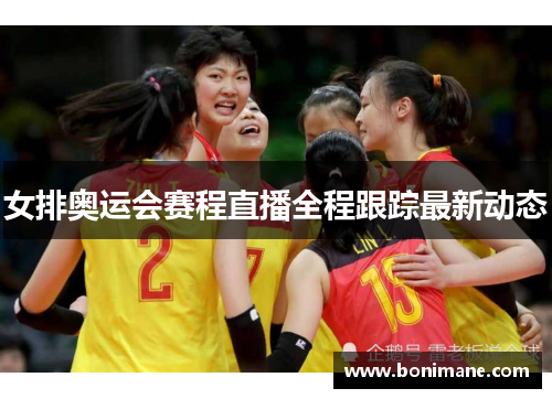 女排奥运会赛程直播全程跟踪最新动态 女排奥运会赛程直播全程跟踪最新动态